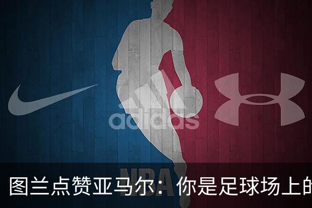 图兰点赞亚马尔：你是足球场上的“魔术师”！