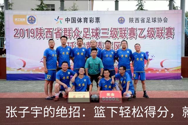 张子宇的绝招：篮下轻松得分，就像钓鱼一样简单！