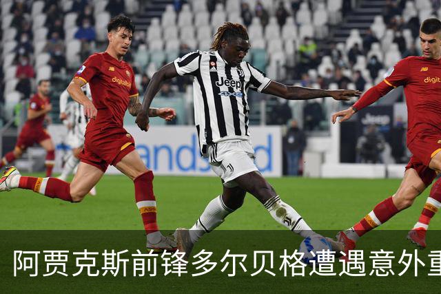 阿贾克斯前锋多尔贝格遭遇意外重伤，赛季报销成了“手术佼佼者
