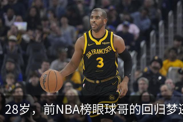 28岁，前NBA榜眼球哥的回归梦还能实现吗？